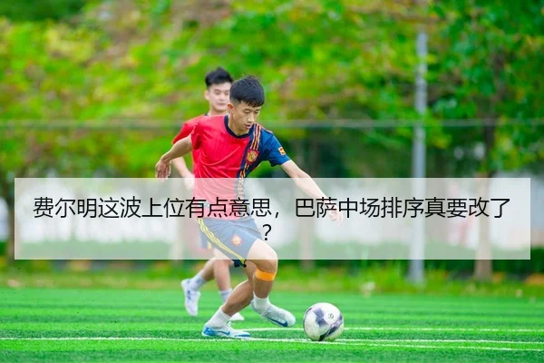 费尔明这波上位有点意思，巴萨中场排序真要改了？