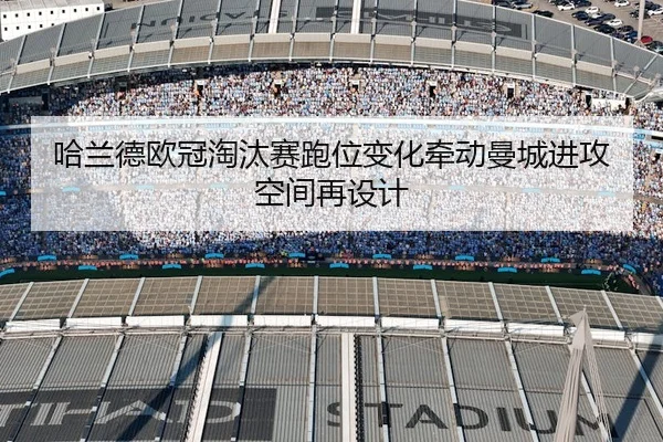 哈兰德欧冠淘汰赛跑位变化牵动曼城进攻空间再设计