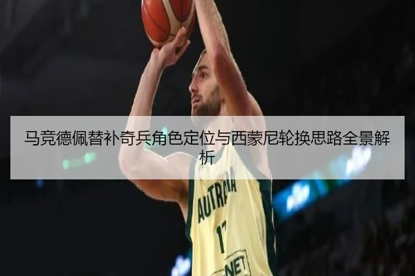 马竞德佩替补奇兵角色定位与西蒙尼轮换思路全景解析