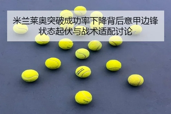 米兰莱奥突破成功率下降背后意甲边锋状态起伏与战术适配讨论