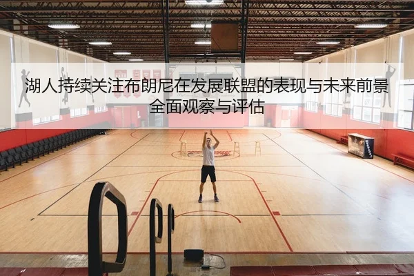 湖人持续关注布朗尼在发展联盟的表现与未来前景全面观察与评估